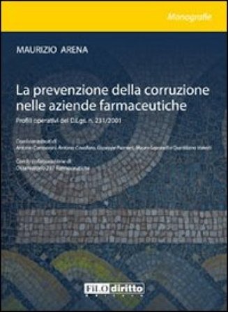 La prevenzione della corruzione nelle aziende farmaceutiche. Profili operativi del D.Lgs. n. 231/2001 Maurizio Arena