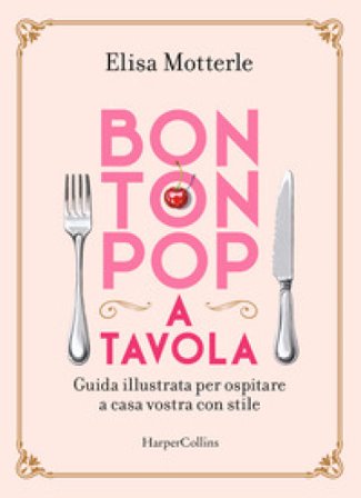 Bon ton pop a tavola. Guida illustrata per ospitare a casa vostra con stile Elisa Motterle