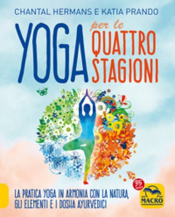Yoga per le quattro Stagioni. La pratica yoga stagionale in armonia con gli elementi e i dosha ayurvedici Katia Prando