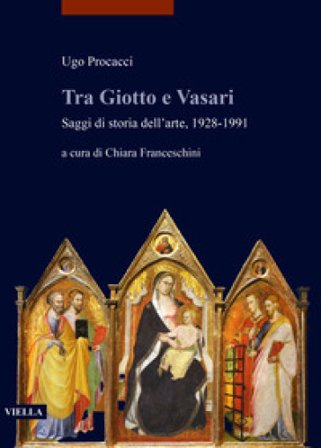 Tra Giotto e Vasari. Saggi di storia dell'arte, 1928-1991 Ugo Procacci