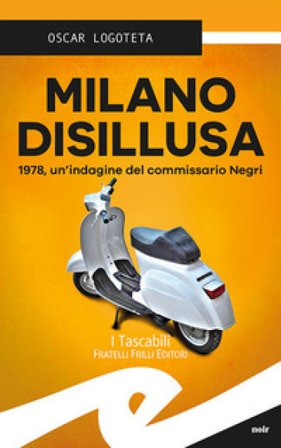 Milano disillusa. 1978, un'indagine del commissario Negri Oscar Logoteta