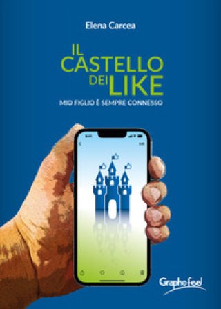 Il castello dei like. Mio figlio è sempre connesso Elena Carcea