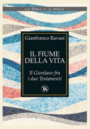 Il fiume della vita. Il Giordano fra i due Testamenti Gianfranco Ravasi