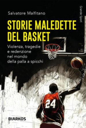 Storie maledette del basket. Violenza, tragedie e redenzione nel mondo della palla a spicchi Salvatore Malfitano