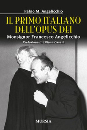 Il primo italiano dell'Opus Dei. Monsignor Francesco Angelicchio Fabio Mario Angelicchio