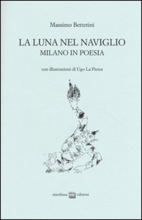 La luna nel Naviglio. Milano in poesia Massimo Bettetini
