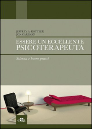 Essere un eccellente psicoterapeuta. Scienza e buone prassi Jeffrey A. Kottler