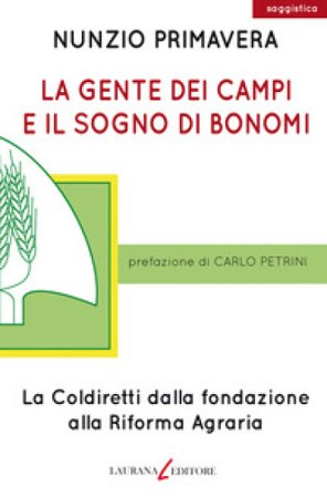 La gente dei campi e il sogno di Bonomi. La Coldiretti dalla fondazione alla Riforma agraria Nunzio Primavera