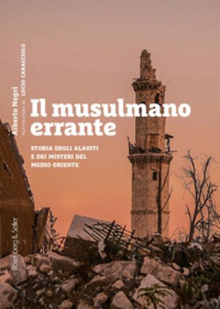 Il musulmano errante. Storia degli alauiti e dei misteri del Medio Oriente Alberto Negri