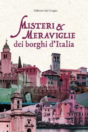 Misteri e meraviglie dei borghi d'Italia Gilberto Dal Cengio