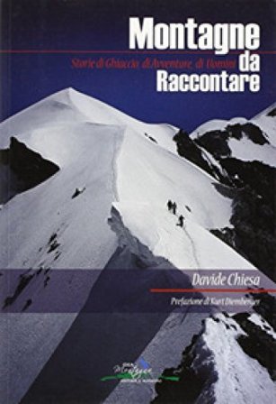 Montagne da raccontare. Storie di ghiaccio, di avventure, di uomini Davide Chiesa