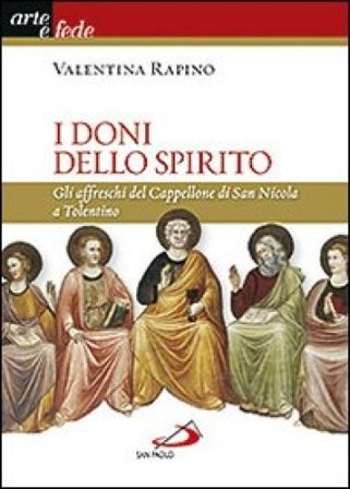 I doni dello Spirito. Gli affreschi del Cappellone di San Nicola a Tolentino. Ediz. illustrata Valentina Rapino