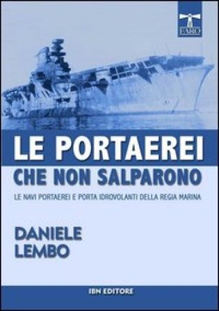 Le portaerei che non salparono. Le navi portaerei e porta idrovolanti della Regia Marina Daniele Lembo