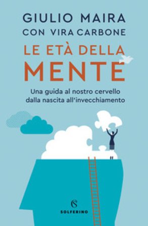 Le età della mente. Una guida al nostro cervello, dalla nascita all'invecchiamento Giulio Maira