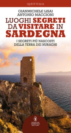Luoghi segreti da visitare in Sardegna. I segreti più nascosti della terra dei nuraghi Gianmichele Lisai