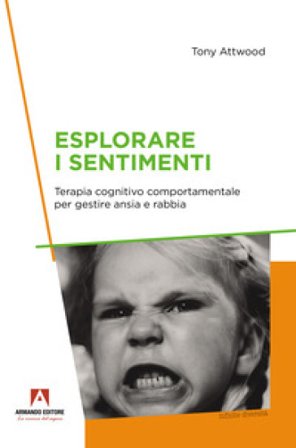 Esplorare i sentimenti. Terapia cognitivo comportamentale per gestire ansia e rabbia Tony Attwood