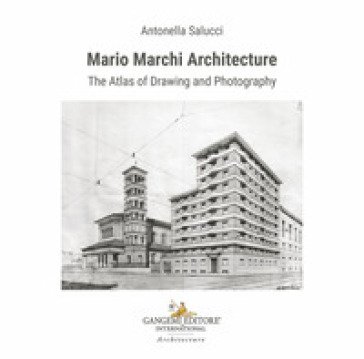 Mario Marchi architecture. The atlas of drawing and photography. Ediz. illustrata Antonella Salucci