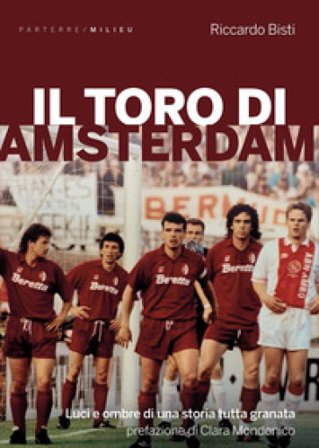 Il toro di Amsterdam. Luci e ombre di una storia tutta granata Riccardo Bisti
