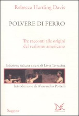 Polvere di ferro. Tre racconti alle origini del realismo americano Rebecca Harding Davis