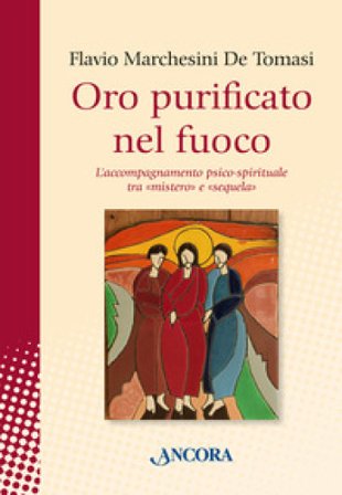 Oro purificato nel fuoco. L'accompagnamento psico-spirituale tra «mistero» e «sequela» Flavio Marchesini De Tomasi