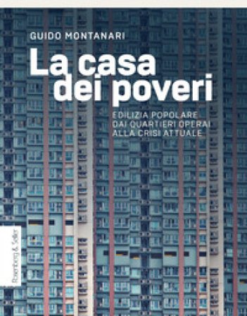 La casa dei poveri. Edilizia popolare dai quartieri operai alla crisi attuale Guido Montanari