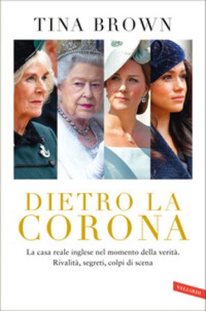 Dietro la Corona. La casa reale inglese nel momento della verità. Rivalità, segreti, colpi di scena Tina Brown