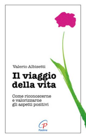 Il viaggio della vita. Come riconoscerne e valorizzarne gli aspetti positivi Valerio Albisetti