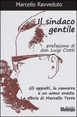 Il sindaco gentile. Gli appalti, la camorra e un uomo onesto. La storia di Marcello Torre Marcello Ravveduto