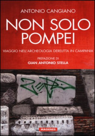 Non solo Pompei. Viaggio nell'archeologia derelitta in Campania Antonio Cangiano