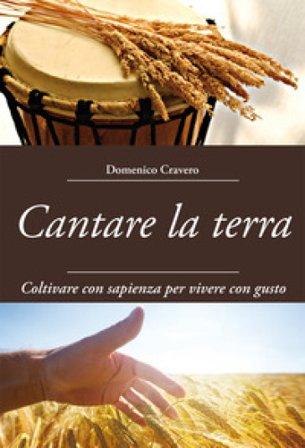 Cantare la terra. Coltivare con sapienza per vivere con gusto Domenico Cravero