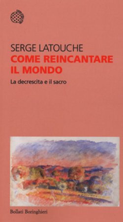 Come reincantare il mondo. La decrescita e il sacro Serge Latouche