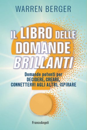 Il libro delle domande brillanti. Domande potenti per decidere, creare, connettervi agli altri, ispirare Warren Berger