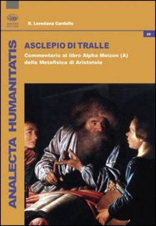 Asclepio di Tralle. Commentario al libro «Alpha Meizon» della Metafisica di Aristotele R. Loredana Cardullo
