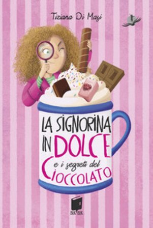 La signorina in dolce e i segreti di cioccolato. Ediz. illustrata Tiziana Di Masi