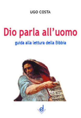 Dio parla all'uomo. Guida alla lettura della Bibbia Ugo Costa