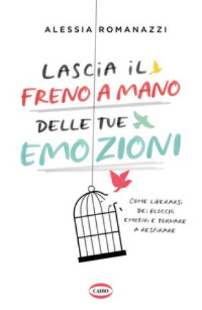 Lascia il freno a mano delle tue emozioni. Come liberarsi dei blocchi emotivi e tornare a respirare Alessia Romanazzi