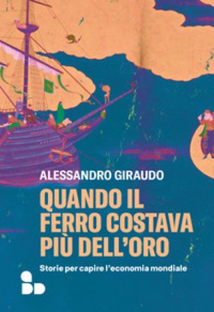 Quando il ferro costava più dell'oro. Storie per capire l'economia mondiale Alessandro Giraudo