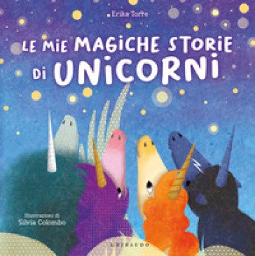 Le mie magiche storie di unicorni. Ediz. a colori Erika Torre