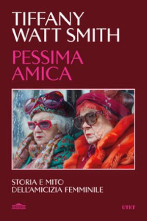 Pessima amica. Storia e mito dell'amicizia femminile Tiffany Watt Smith