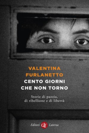 Cento giorni che non torno. Storie di pazzia, di ribellione e di libertà Valentina Furlanetto