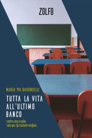 Tutta la vita all'ultimo banco. Contro una scuola solo per gli studenti migliori Maria Pia Baroncelli