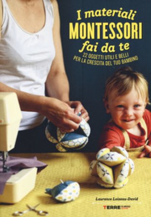 I materiali Montessori fai da te. 22 oggetti utili e belli per la crescita del tuo bambino. Ediz. illustrata. Con cartamodello Laurence Loiseau-David