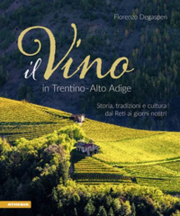 Il vino in Trentino Alto Adige. Storia, tradizioni e cultura dai Reti ai giorni nostri Fiorenzo Degasperi