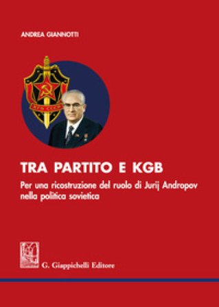 Tra partito e KGB. Per una ricostruzione del ruolo di Jurij Andropov nella politica sovietica Andrea Giannotti