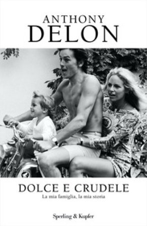 Dolce e crudele. La mia famiglia, la mia storia Anthony Delon