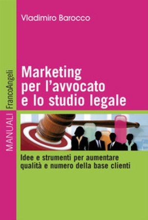 Marketing per l'avvocato e lo studio legale. Idee e strumenti per aumentare qualità e numero della base clienti Vladimiro Barocco