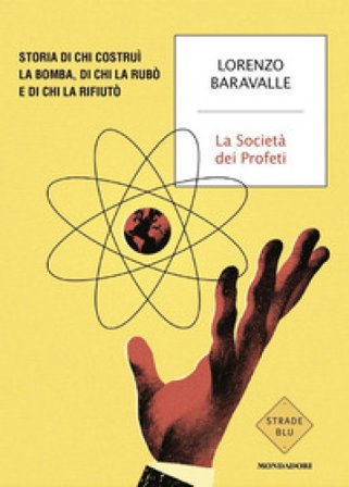 La Società dei Profeti. Storia di chi costruì la bomba, di chi la rubò e di chi la rifiutò Lorenzo Baravalle