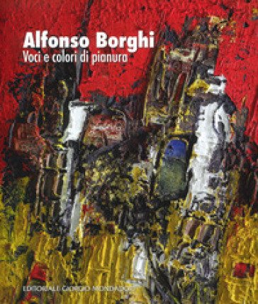 Alfonso Borghi. Voci e colori di pianura. Ediz. a colori