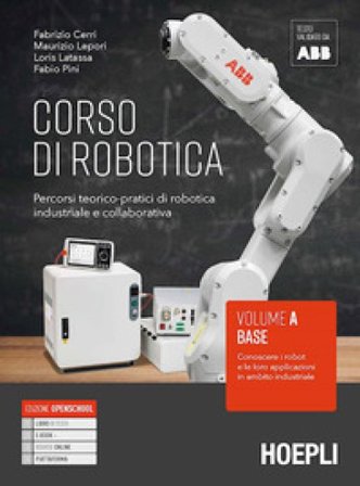 Corso di robotica. Percorsi teorico-pratici di robotica industriale e collaborativa. Vol. A. Base: Conoscere i robot e le loro applicazioni in ambito 