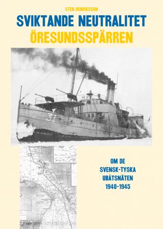 Sviktande neutralitet : den svensk-tyska utbåtsspärren i Öresund 1940-1945 - Bok av Sten Henriksson - Inbunden